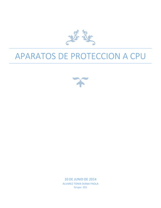 APARATOS DE PROTECCION A CPU
10 DE JUNIO DE 2014
ALVAREZ TONIX DIANA PAOLA
Grupo: 201
 