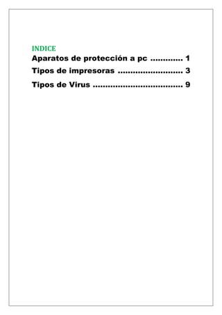INDICE
Aparatos de protección a pc ............. 1
Tipos de impresoras .......................... 3
Tipos de Virus .................................... 9
 