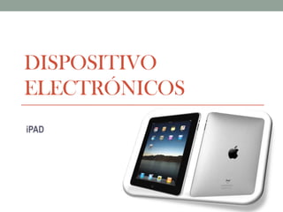 DISPOSITIVO
ELECTRÓNICOS
iPAD
 