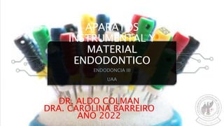 APARATOS
INSTRUMENTAL Y
MATERIAL
ENDODONTICO
ENDODONCIA III
UAA
DR. ALDO COLMAN
DRA. CAROLINA BARREIRO
AÑO 2022
 