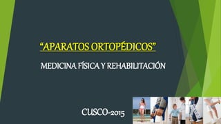 “APARATOS ORTOPÉDICOS”
MEDICINA FÍSICA Y REHABILITACIÓN
CUSCO-2015
 