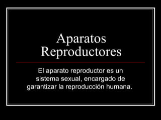 Aparatos
    Reproductores
    El aparato reproductor es un
   sistema sexual, encargado de
garantizar la reproducción humana.
 