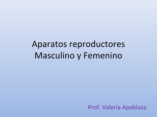 Aparatos reproductores
Masculino y Femenino




             Prof. Valeria Apablaza
 
