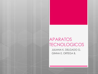 APARATOS
TECNOLOGICOS
JULIANA K. DELGADO G.
GINNA E. ORTEGA B.
 