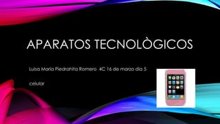 APARATOS TECNOLÒGICOS
Luisa María Piedrahita Romero 4C 16 de marzo dìa 5
celular
 