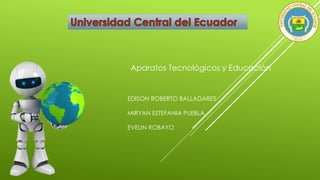 Aparatos Tecnológicos y Educación
EDISON ROBERTO BALLADARES
MIRYAN ESTEFANIA PUEBLA
EVELIN ROBAYO
 
