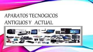 APARATOS TECNOGICOS
ANTIGUOS Y ACTUAL
 