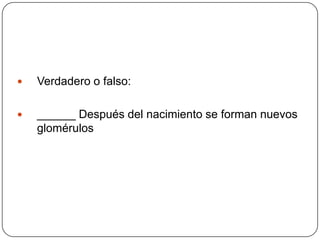 Verdadero o falso: ______ Después del nacimiento se forman nuevos glomérulos