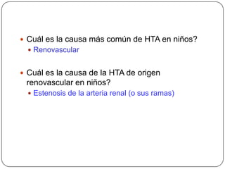 Cuál es la causa más común de HTA en niños?RenovascularCuál es la causa de la HTA de origen renovascular en niños?Estenosis de la arteria renal (o sus ramas)