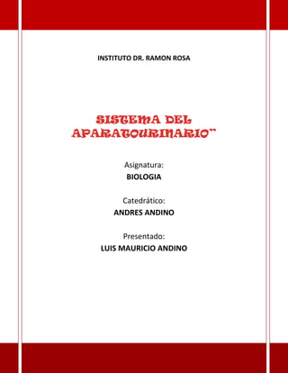 INSTITUTO DR. RAMON ROSA




   SISTEMA DEL
APARATOURINARIO”

        Asignatura:
        BIOLOGIA

        Catedrático:
      ANDRES ANDINO

         Presentado:
   LUIS MAURICIO ANDINO
 