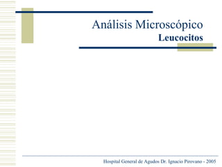 Análisis Microscópico
Leucocitos

Hospital General de Agudos Dr. Ignacio Pirovano - 2005

 