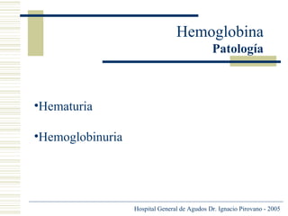Hemoglobina
Patología

•Hematuria
•Hemoglobinuria

Hospital General de Agudos Dr. Ignacio Pirovano - 2005

 
