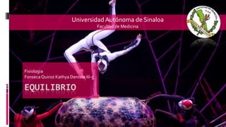 Universidad Autónoma de Sinaloa
Facultad de Medicina

Fisiologia
Fonseca Quiroz Kathya Denisse III-5

EQUILIBRIO

 