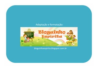 Adaptação e formatação:
bloguinhoespirita.blogspot.com.br
 