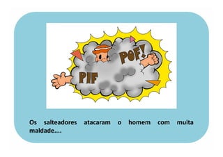 Os salteadores atacaram o homem com muita
maldade....
 