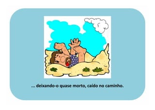 ... deixando-o quase morto, caído no caminho.
 