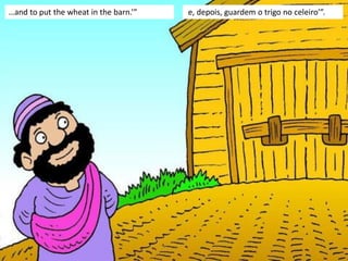 …and to put the wheat in the barn.’” e, depois, guardem o trigo no celeiro’”.
 