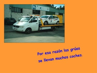 Por esa razón las grúas  se llevan muchos coches . 
