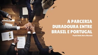 A PARCERIA
DURADOURA ENTRE
BRASIL E PORTUGAL
Paulo Dalla Nora Macedo
 