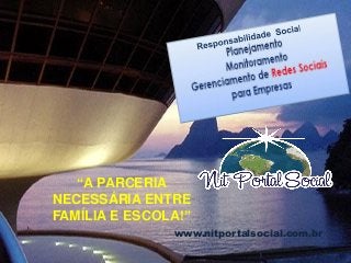 www.nitportalsocial.com.br
“A PARCERIA
NECESSÁRIA ENTRE
FAMÍLIA E ESCOLA!”
 