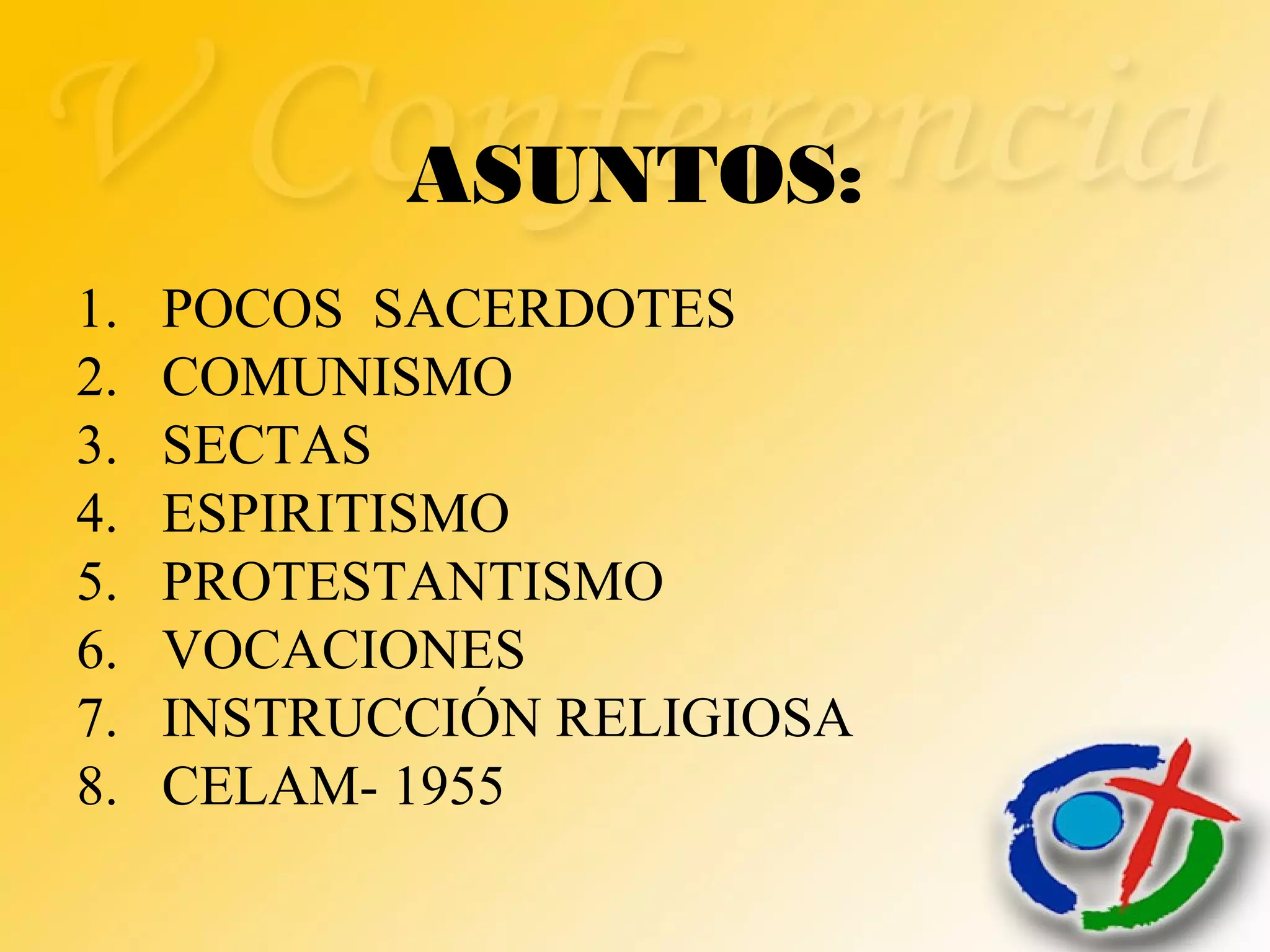 1. POCOS SACERDOTES
2. COMUNISMO
3. SECTAS
4. ESPIRITISMO
5. PROTESTANTISMO
6. VOCACIONES
7. INSTRUCCIÓN RELIGIOSA
8. CELAM- 1955
ASUNTOS:
 