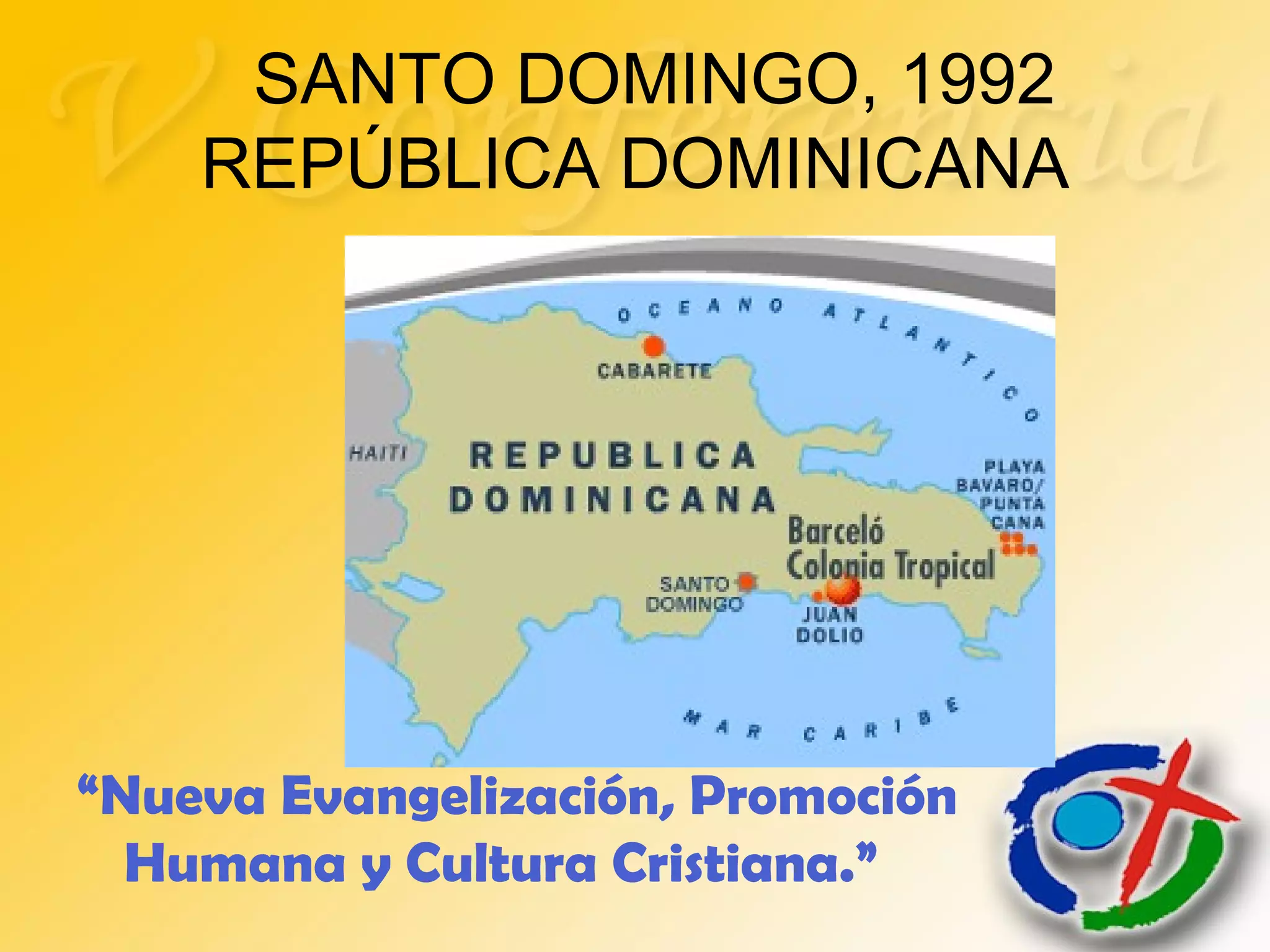 SANTO DOMINGO, 1992
REPÚBLICA DOMINICANA
“Nueva Evangelización, Promoción
Humana y Cultura Cristiana.”
 