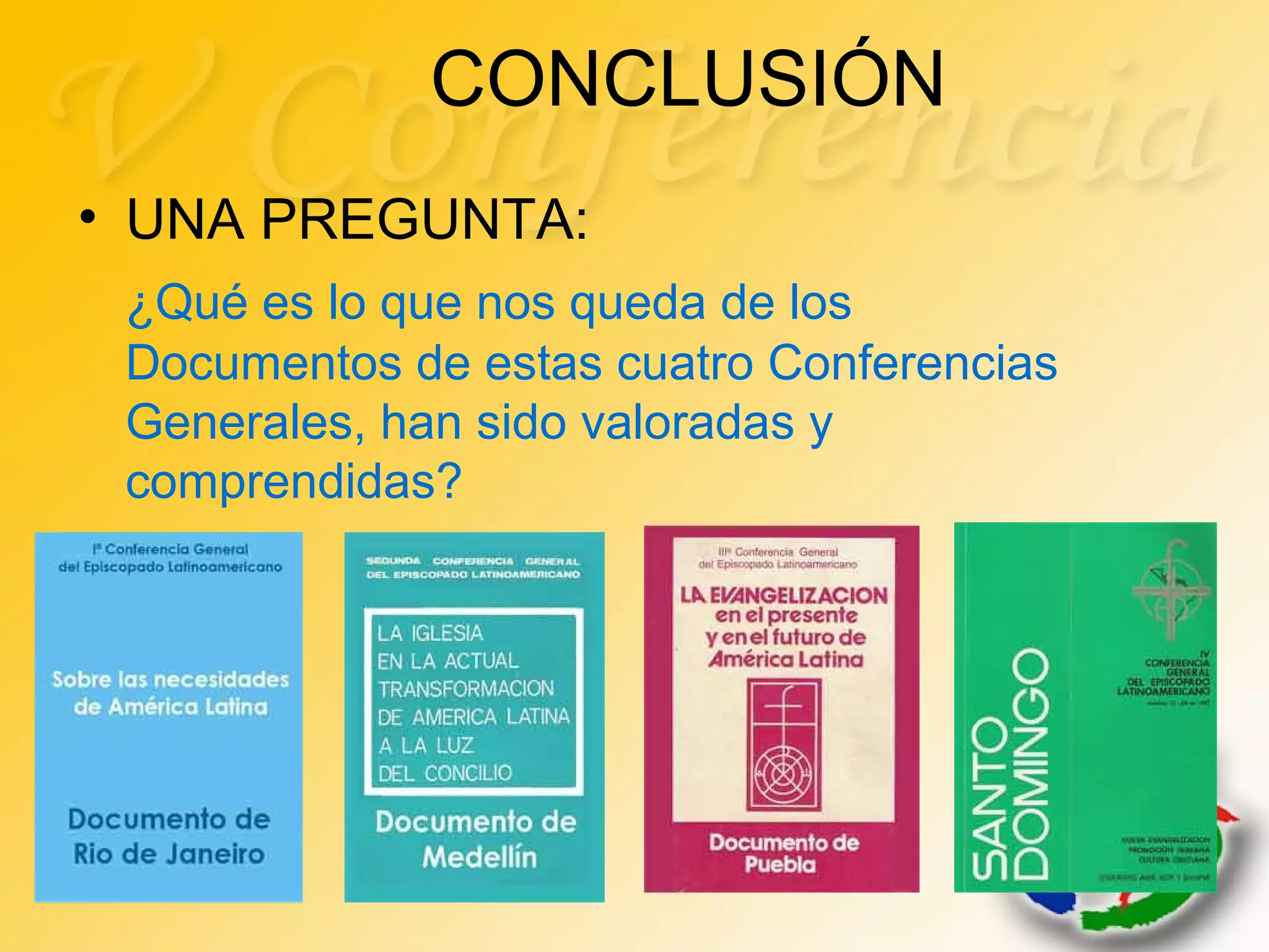 CONCLUSIÓN
• UNA PREGUNTA:
¿Qué es lo que nos queda de los
Documentos de estas cuatro Conferencias
Generales, han sido valoradas y
comprendidas?
 