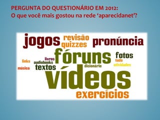 PERGUNTA DO QUESTIONÁRIO EM 2012:
O que você mais gostou na rede ‘aparecidanet’?
 