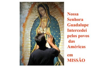 Nossa
Senhora
Guadalupe
Intercedei
pelos povos
 das
Américas
em
MISSÃO
 