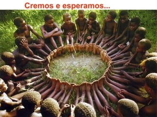 Cremos e esperamos...
 