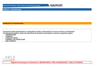 Aparecida de Goiânia - 28 de Janeiro a 07 de Fevereiro de 2014
Aparecida de Goiânia - 28 de Janeiro a 07 de Fevereiro de 2014

Políticos - Conhecimento

Avaliação do Conhecimento

A pergunta foi feita apresentando-se a fotografia do político e informando-se o nome do mesmo ao entrevistado.
Foi apresentada também cartela com alternativas de respostas (estimuladas), contendo as seguintes opções:
- CONHECE BEM;
- CONHECE;
- CONHECE POUCO;
- CONHECE / DE OUVIR FALAR
- NÃO CONHECE.

Registros da Pesquisa: Protocolos nº BR-00014/2014 - TSE e GO-00016/2014 - TRE de 17/02/2014

 