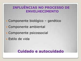 INFLUÊNCIAS NO PROCESSO DE ENVELHECIMENTOComponente biológico – genéticoComponente ambientalComponente psicossocialEstilo de vidaCuidado e autocuidado