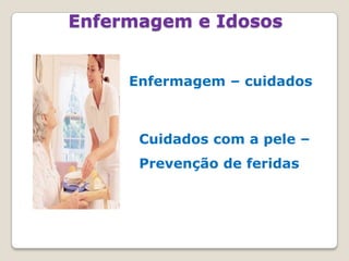 Enfermagem e IdososEnfermagem – cuidados	Cuidados coma pele – Prevenção de feridas