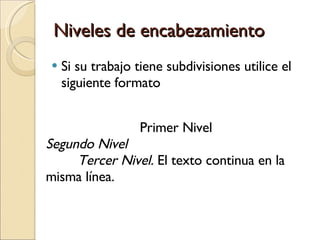Niveles de encabezamiento Si su trabajo tiene subdivisiones utilice el siguiente formato Primer Nivel Segundo Nivel Tercer Nivel.  El texto continua en la misma línea. 