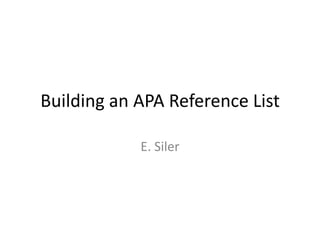 Building an APA Reference List

            E. Siler
 