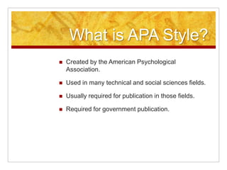 What is APA Style?Created by the American Psychological Association.Used in many technical and social sciences fields.Usually required for publication in those fields.Required for government publication.