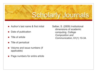 Print vs.Electronic SourcesAuthor’s last name & first initial Date of publicationTitle of articleTitle of periodicalVolume number (if applicable)Page numbers for entire articleRetrieval informationDateLocationPayne, B. K. and Gainey, R. (2003) Understanding and developing controversial issues in college courses. College Teaching 51(2), 52-57. Payne, B. K. and Gainey, R. (2003) Understanding and developing controversial issues in college courses. College Teaching 51(2), 52-57. Retrieved October 14, 2009, from Questia database.