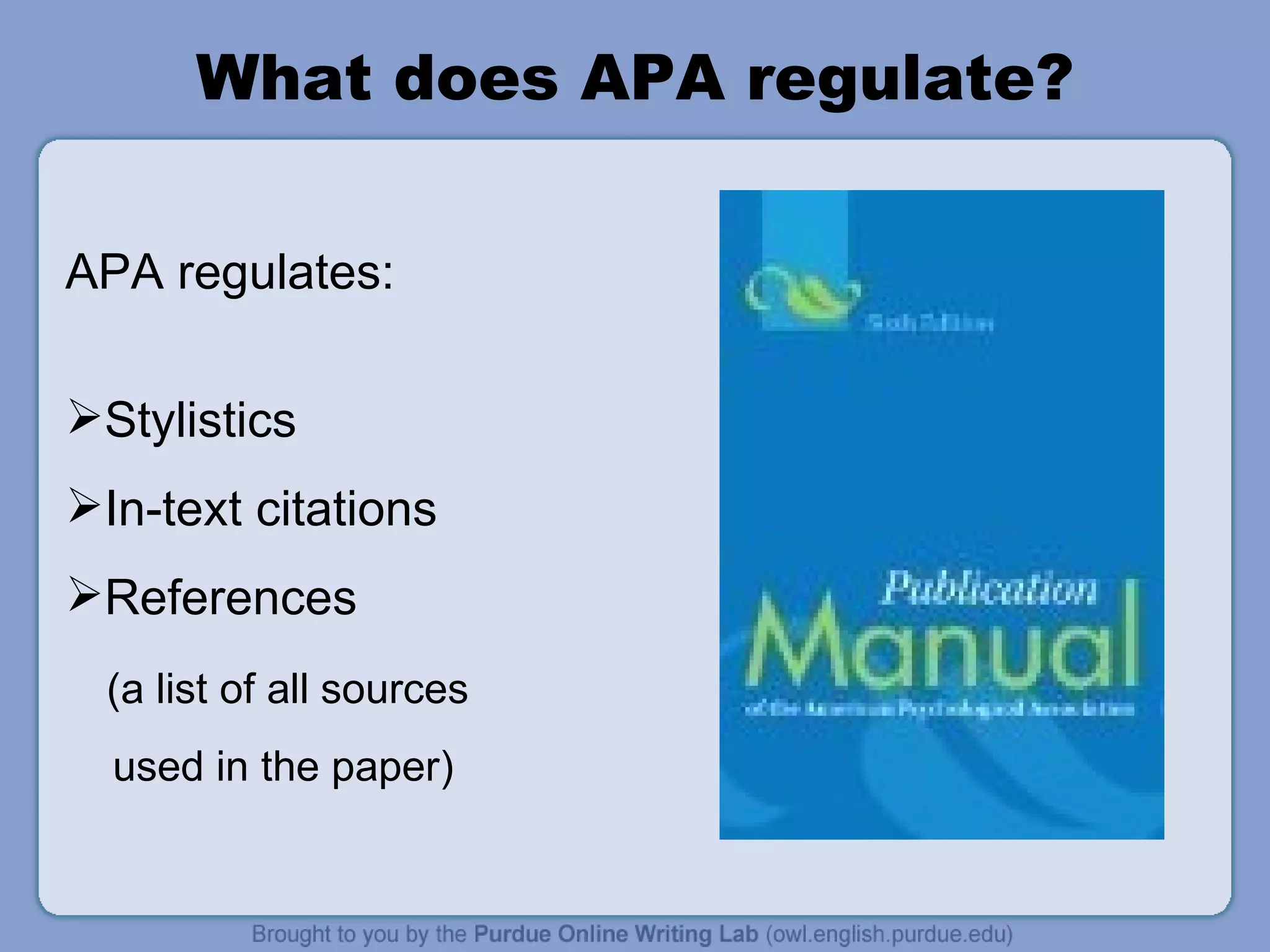 What does APA regulate? APA regulates: Stylistics In-text citations References  (a list of all sources used in the paper) 