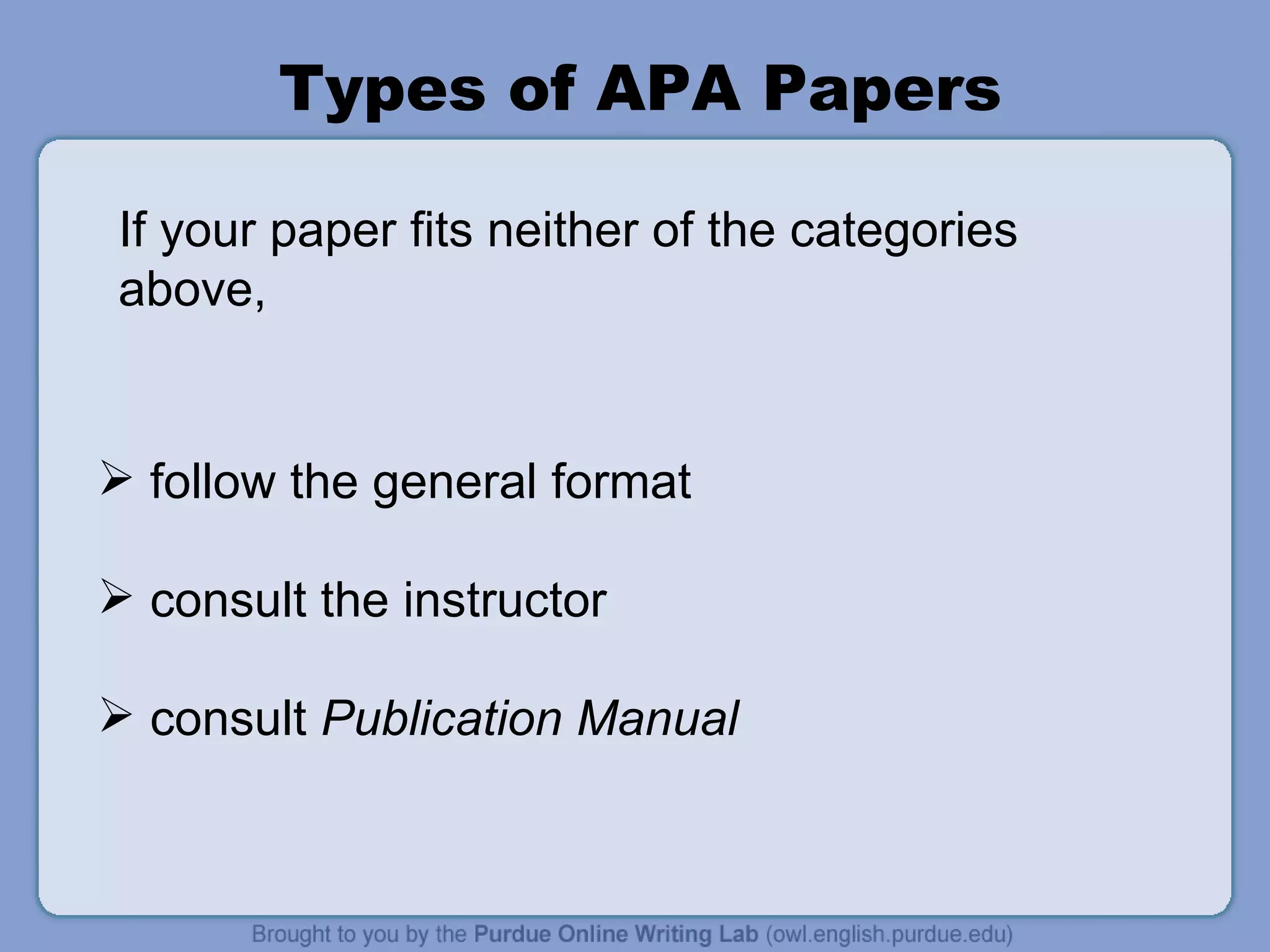 Types of APA Papers follow the general format consult the instructor consult  Publication Manual If your paper fits neither of the categories above,  