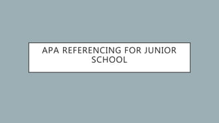 APA REFERENCING FOR JUNIOR
SCHOOL
 