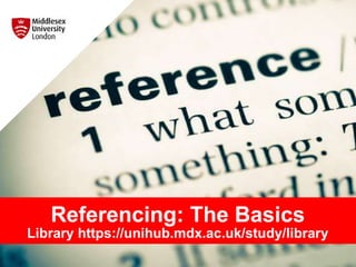 Referencing: The Basics
Library https://unihub.mdx.ac.uk/study/library
 