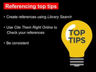 Referencing top tips
• Create references using Library Search
• Use Cite Them Right Online to
Check your references
• Be consistent
 