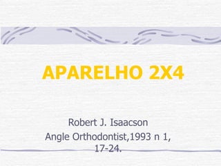 APARELHO 2X4 Robert J. Isaacson Angle Orthodontist,1993 n 1, 17-24. 