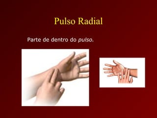 Pulso Radial
Parte de dentro do pulso.
 
