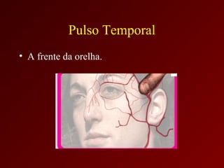 Pulso Temporal
• A frente da orelha.
 