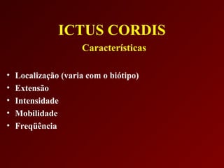 ICTUS CORDIS
                     Características

•   Localização (varia com o biótipo)
•   Extensão
•   Intensidade
•   Mobilidade
•   Freqüência
 