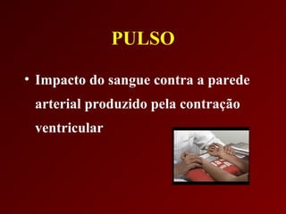 PULSO

• Impacto do sangue contra a parede
 arterial produzido pela contração
 ventricular
 
