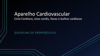 Aparelho Cardiovascular
Ciclo Cardíaco, ictus cordis, focos e bulhas cardíacas
DISCIPLINA DE PROPEDÊUTICA
 