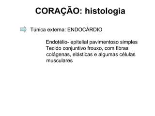 Túnica externa: ENDOCÁRDIO
Endotélio- epitelial pavimentoso simples
Tecido conjuntivo frouxo, com fibras
colágenas, elásticas e algumas células
musculares
CORAÇÃO: histologia
 