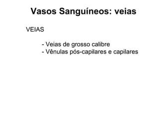 Vasos Sanguíneos: veias
VEIAS
- Veias de grosso calibre
- Vênulas pós-capilares e capilares
 
